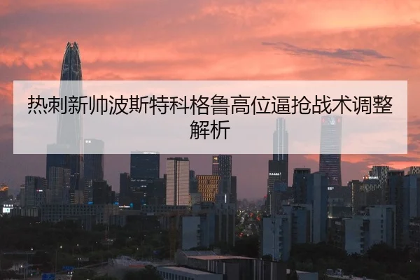 热刺新帅波斯特科格鲁高位逼抢战术调整解析
