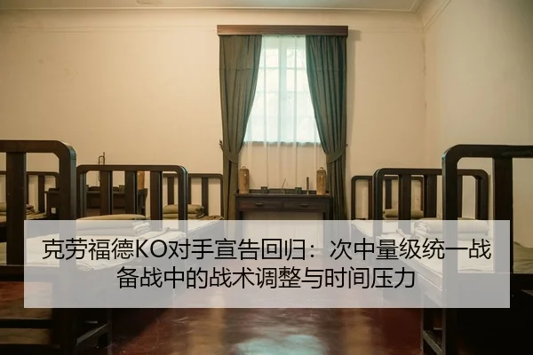 克劳福德KO对手宣告回归：次中量级统一战备战中的战术调整与时间压力